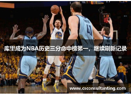 库里成为NBA历史三分命中榜第一，继续刷新记录